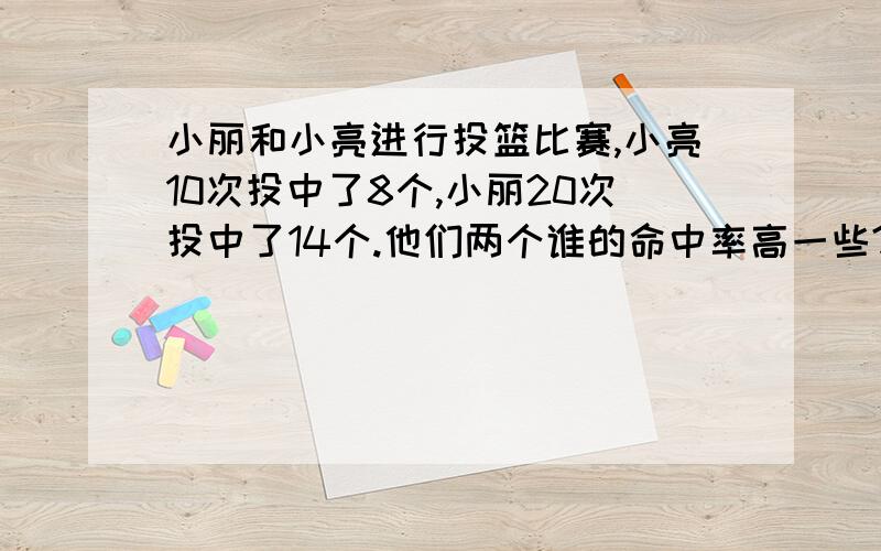 小丽和小亮进行投篮比赛,小亮10次投中了8个,小丽20次投中了14个.他们两个谁的命中率高一些?算式也写