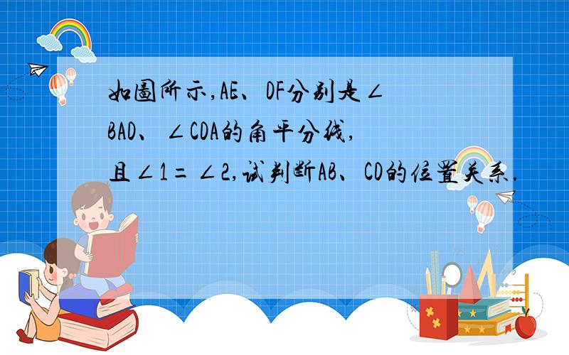 如图所示,AE、DF分别是∠BAD、∠CDA的角平分线,且∠1=∠2,试判断AB、CD的位置关系.