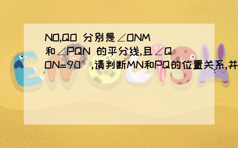 NO,QO 分别是∠ONM 和∠PQN 的平分线,且∠QON=90°,请判断MN和PQ的位置关系,并说明理由.