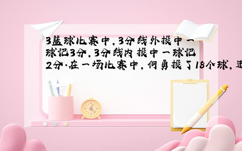 3篮球比赛中,3分线外投中一球记3分,3分线内投中一球记2分.在一场比赛中,何勇投了18个球,进了11个,共