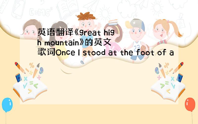 英语翻译《great high mountain》的英文歌词Once I stood at the foot of a