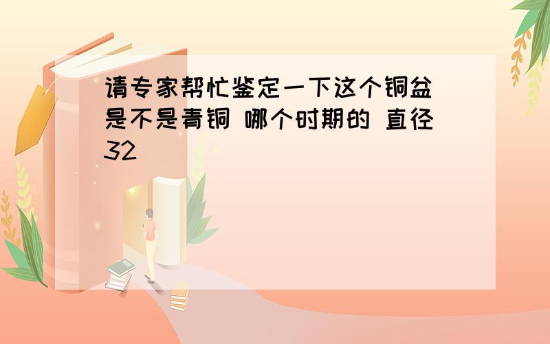 请专家帮忙鉴定一下这个铜盆 是不是青铜 哪个时期的 直径32