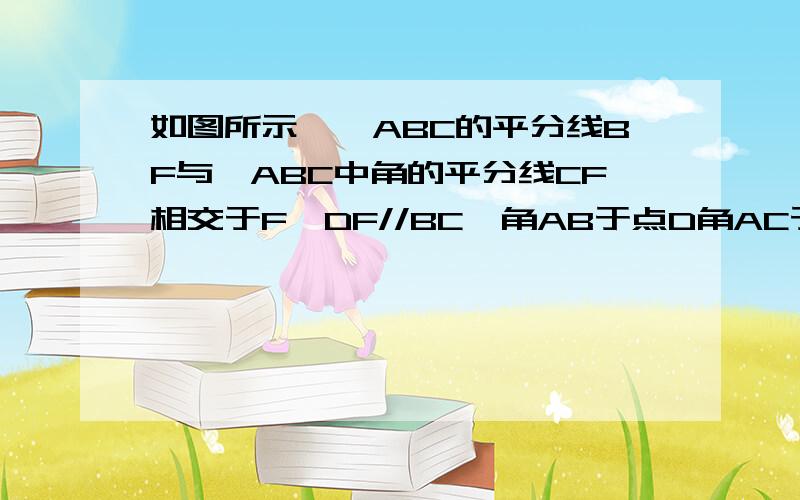 如图所示,∠ABC的平分线BF与△ABC中角的平分线CF相交于F,DF//BC,角AB于点D角AC于点EACB的相邻外角