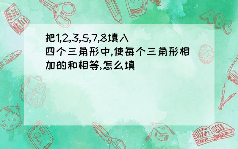 把1,2,3,5,7,8填入四个三角形中,使每个三角形相加的和相等,怎么填