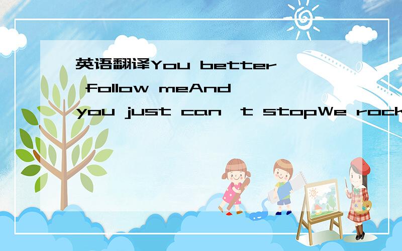 英语翻译You better follow meAnd you just can't stopWe rocking to