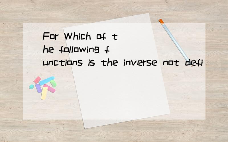 For Which of the following functions is the inverse not defi