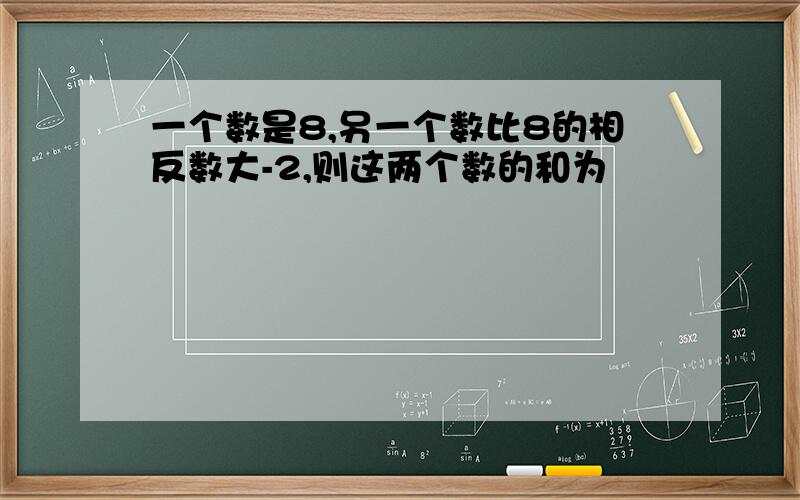 一个数是8,另一个数比8的相反数大-2,则这两个数的和为