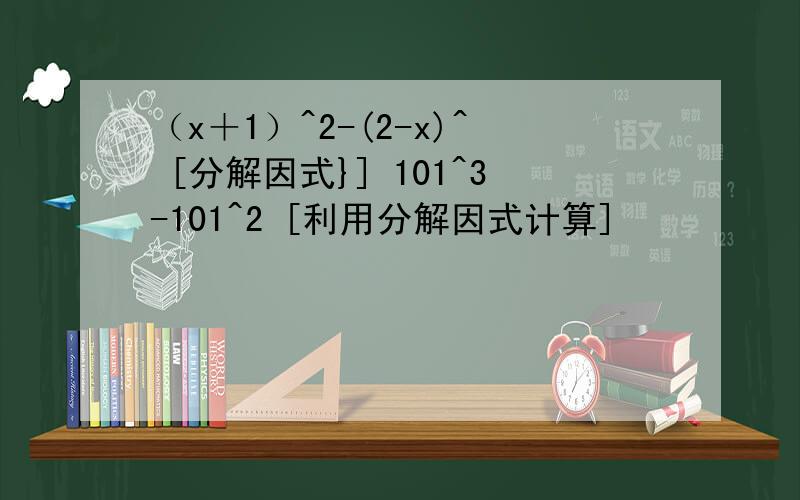 （x＋1）^2-(2-x)^ [分解因式}] 101^3-101^2 [利用分解因式计算]