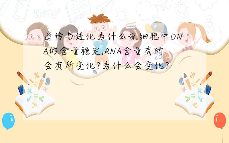 遗传与进化为什么说细胞中DNA的含量稳定,RNA含量有时会有所变化?为什么会变化?