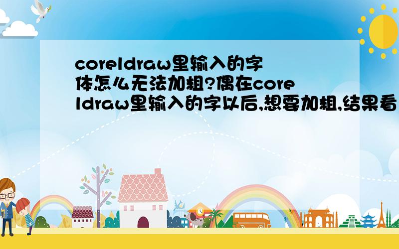 coreldraw里输入的字体怎么无法加粗?偶在coreldraw里输入的字以后,想要加粗,结果看了“B”是灰色的,无