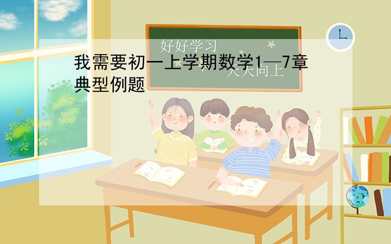 我需要初一上学期数学1—7章典型例题