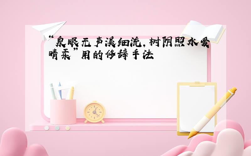 “泉眼无声溪细流,树阴照水爱晴柔”用的修辞手法