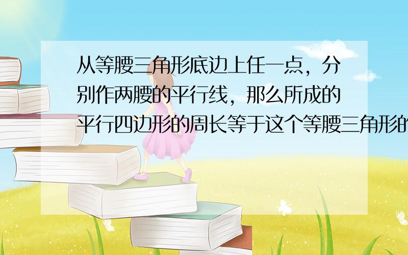 从等腰三角形底边上任一点，分别作两腰的平行线，那么所成的平行四边形的周长等于这个等腰三角形的（　　）