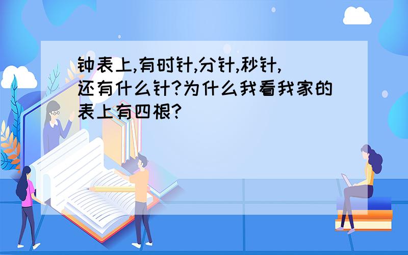 钟表上,有时针,分针,秒针,还有什么针?为什么我看我家的表上有四根?