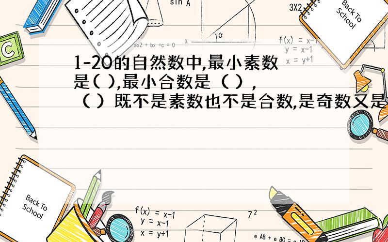 1-20的自然数中,最小素数是( ),最小合数是（ ）,（ ）既不是素数也不是合数,是奇数又是合数的是（ ）