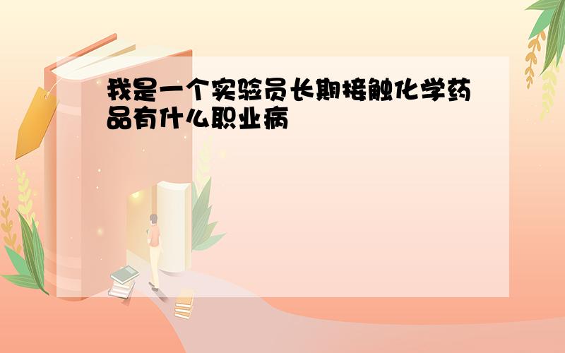 我是一个实验员长期接触化学药品有什么职业病