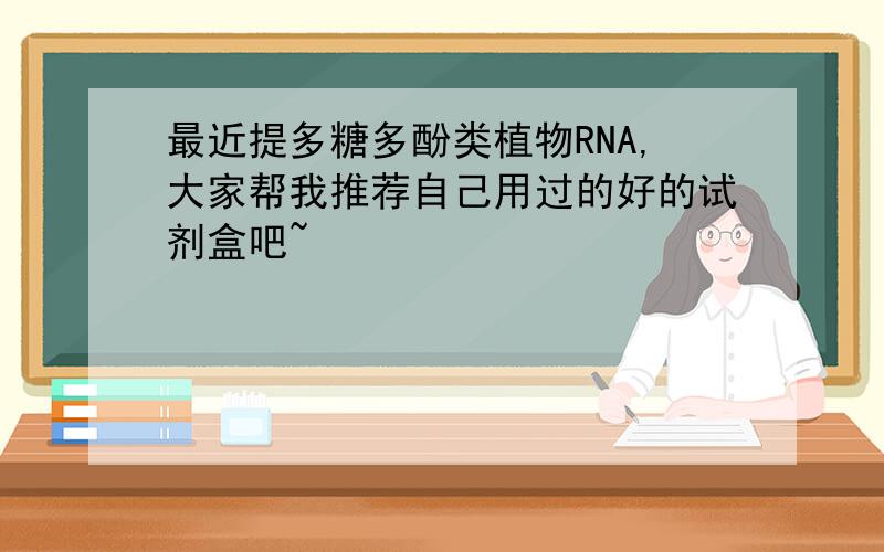 最近提多糖多酚类植物RNA,大家帮我推荐自己用过的好的试剂盒吧~