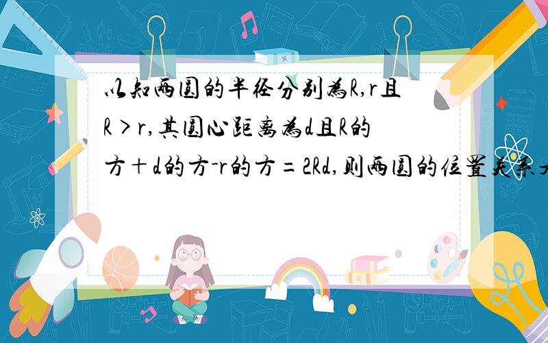 以知两圆的半径分别为R,r且R>r,其圆心距离为d且R的方＋d的方-r的方=2Rd,则两圆的位置关系是什么?