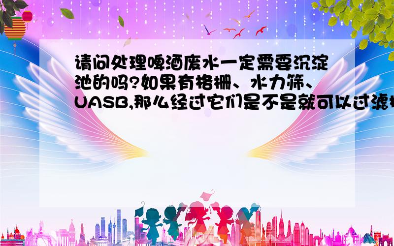 请问处理啤酒废水一定需要沉淀池的吗?如果有格栅、水力筛、UASB,那么经过它们是不是就可以过滤掉杂质.后面形成泥饼外运呢