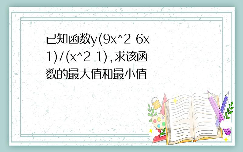 已知函数y(9x^2 6x 1)/(x^2 1),求该函数的最大值和最小值