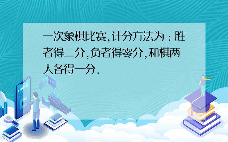 一次象棋比赛,计分方法为：胜者得二分,负者得零分,和棋两人各得一分.