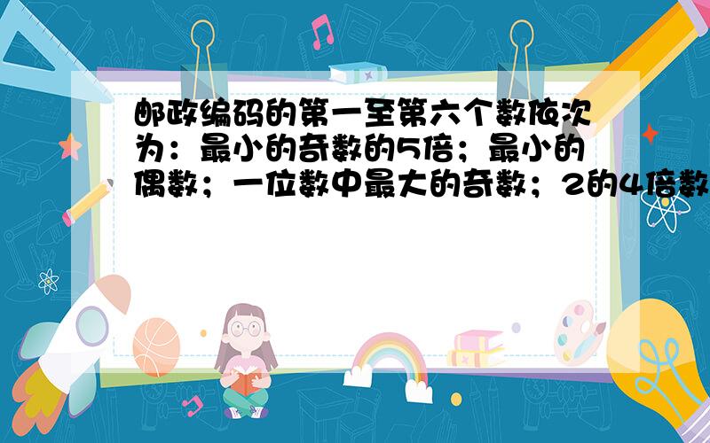 邮政编码的第一至第六个数依次为：最小的奇数的5倍；最小的偶数；一位数中最大的奇数；2的4倍数；既是3的倍数又是2的倍数；