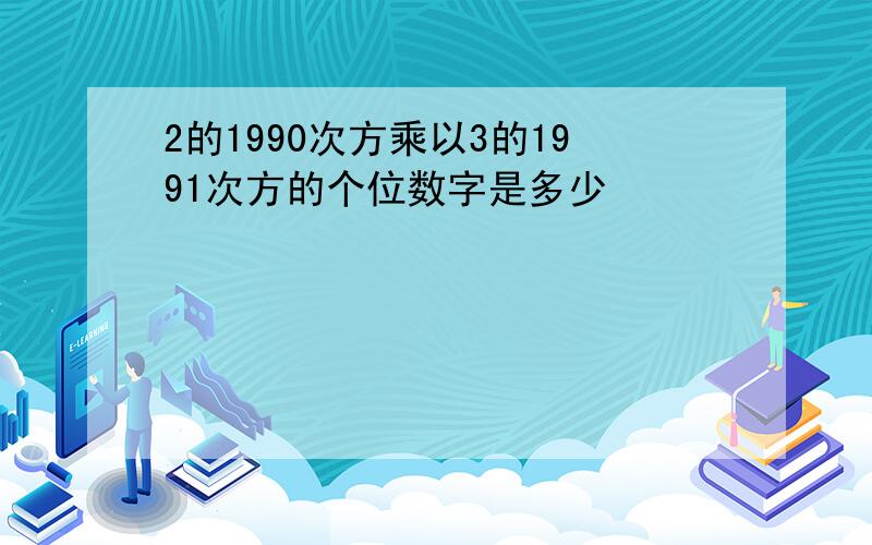 2的1990次方乘以3的1991次方的个位数字是多少