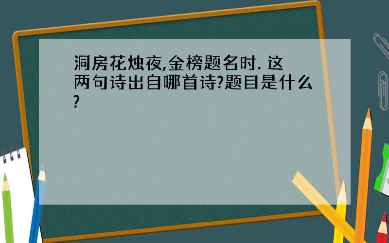 洞房花烛夜,金榜题名时. 这两句诗出自哪首诗?题目是什么?