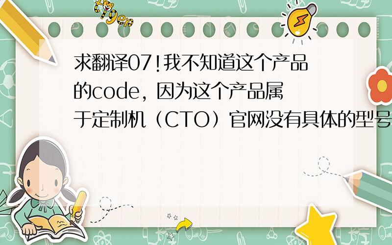 求翻译07!我不知道这个产品的code, 因为这个产品属于定制机（CTO）官网没有具体的型号,而这个产品是基于23332