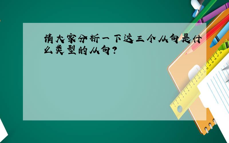 请大家分析一下这三个从句是什么类型的从句?