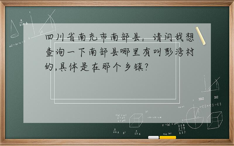 四川省南充市南部县：请问我想查询一下南部县哪里有叫彭湾村的,具体是在那个乡镇?