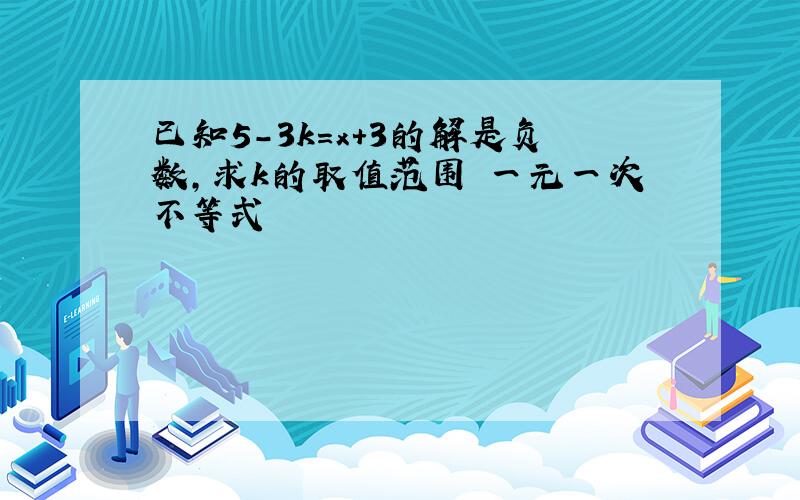 已知5-3k=x+3的解是负数,求k的取值范围 一元一次不等式