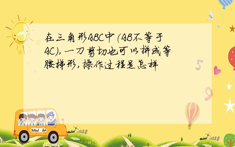 在三角形ABC中（AB不等于AC),一刀剪切也可以拼成等腰梯形,操作过程是怎样