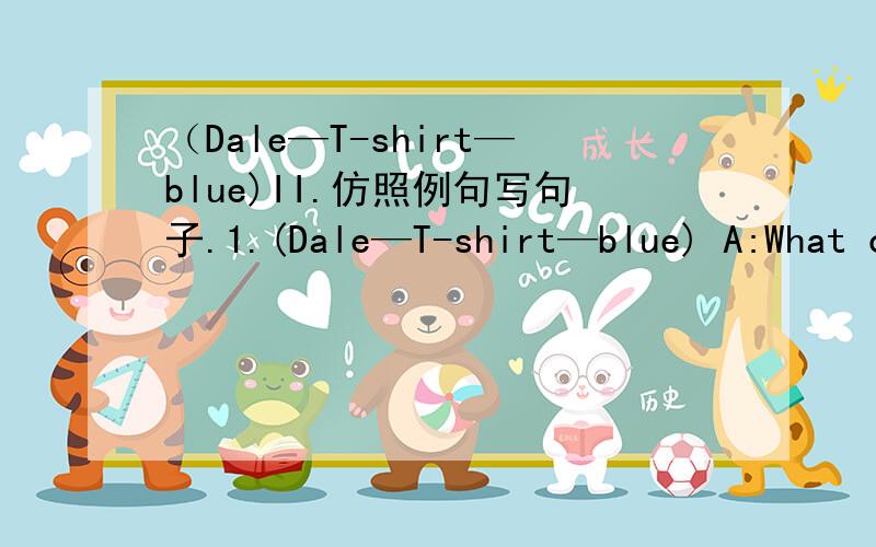 （Dale—T-shirt—blue)II.仿照例句写句子.1.(Dale—T-shirt—blue) A:What c