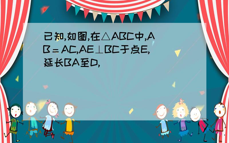 已知,如图,在△ABC中,AB＝AC,AE⊥BC于点E,延长BA至D,