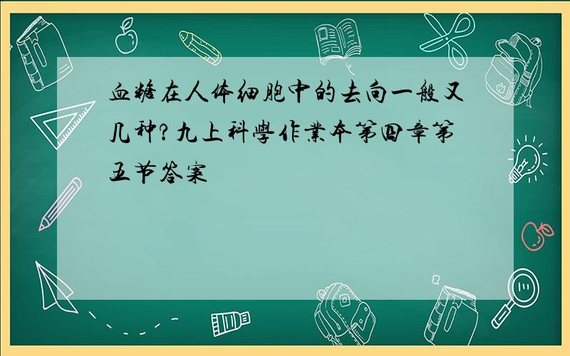 血糖在人体细胞中的去向一般又几种?九上科学作业本第四章第五节答案