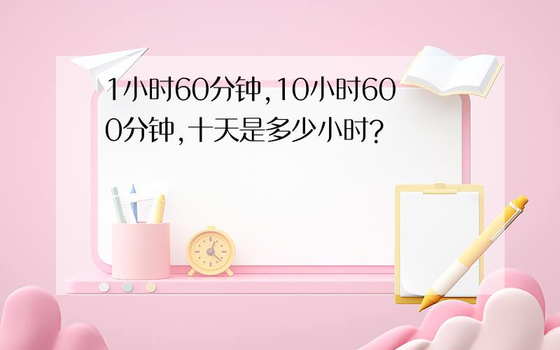 1小时60分钟,10小时600分钟,十天是多少小时?