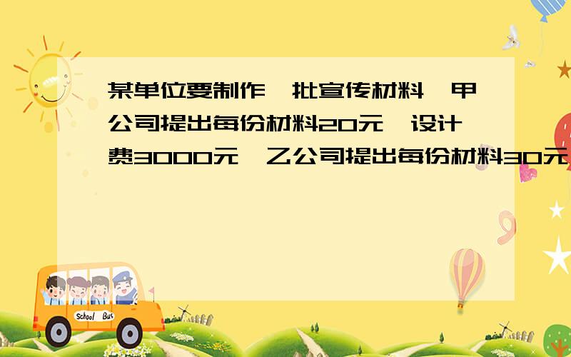 某单位要制作一批宣传材料,甲公司提出每份材料20元,设计费3000元,乙公司提出每份材料30元,不收设计费.