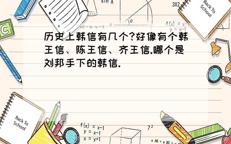 历史上韩信有几个?好像有个韩王信、陈王信、齐王信.哪个是刘邦手下的韩信.