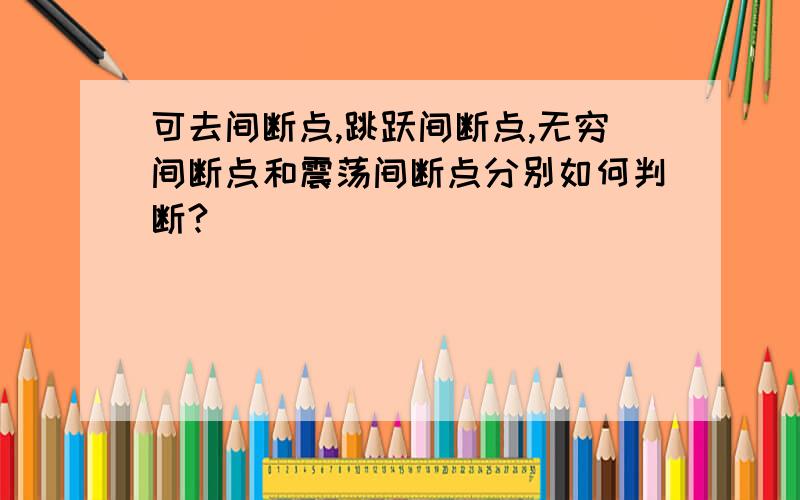 可去间断点,跳跃间断点,无穷间断点和震荡间断点分别如何判断?