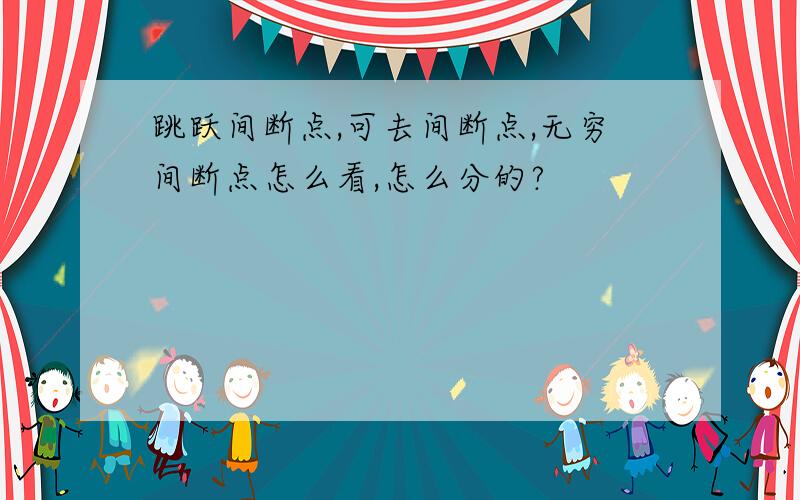 跳跃间断点,可去间断点,无穷间断点怎么看,怎么分的?