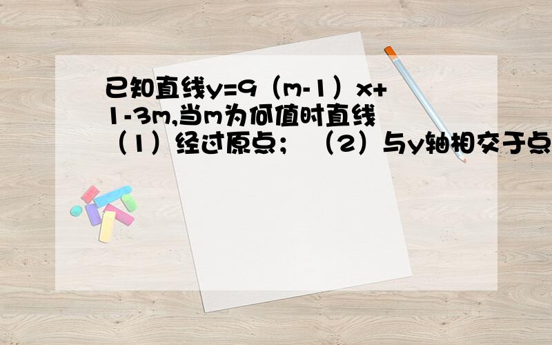 已知直线y=9（m-1）x+1-3m,当m为何值时直线 （1）经过原点； （2）与y轴相交于点（0,2）；