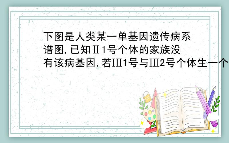 下图是人类某一单基因遗传病系谱图,已知Ⅱ1号个体的家族没有该病基因,若Ⅲ1号与Ⅲ2号个体生一个正常孩子甲,则甲携带该致病