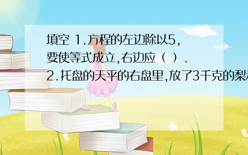 填空 1.方程的左边除以5,要使等式成立,右边应（ ）.2.托盘的天平的右盘里,放了3千克的梨和m千克的