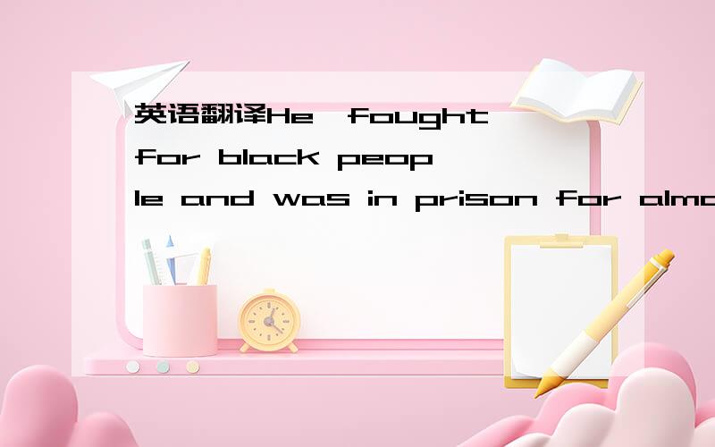 英语翻译He,fought for black people and was in prison for almost