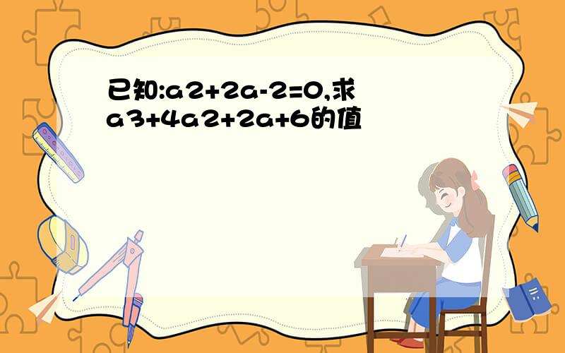 已知:a2+2a-2=0,求a3+4a2+2a+6的值