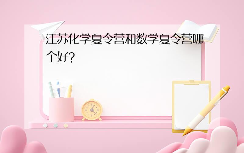 江苏化学夏令营和数学夏令营哪个好?