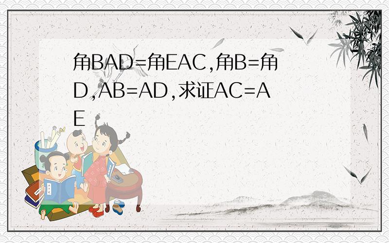 角BAD=角EAC,角B=角D,AB=AD,求证AC=AE