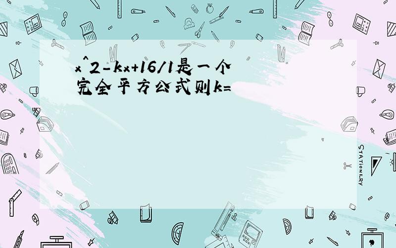 x^2-kx+16/1是一个完全平方公式则k=