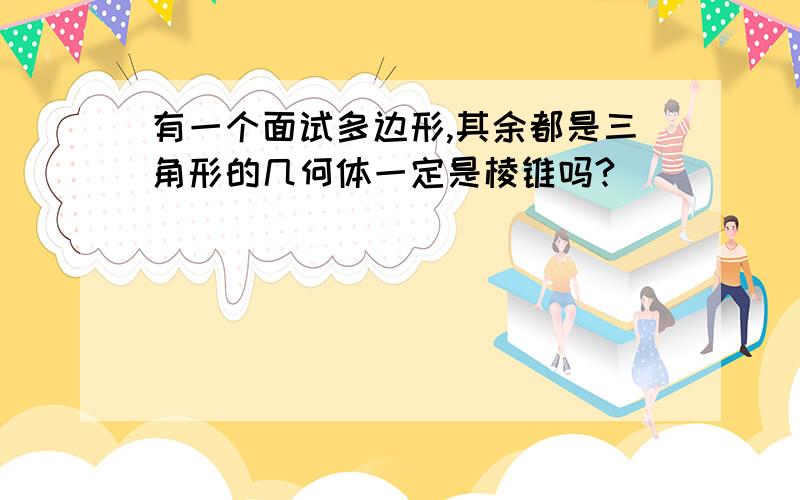 有一个面试多边形,其余都是三角形的几何体一定是棱锥吗?